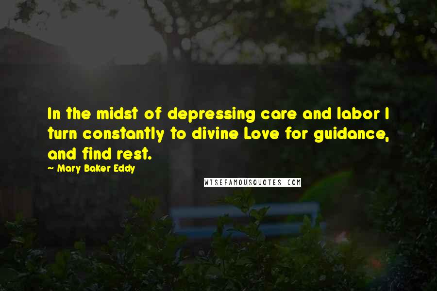 Mary Baker Eddy Quotes: In the midst of depressing care and labor I turn constantly to divine Love for guidance, and find rest.