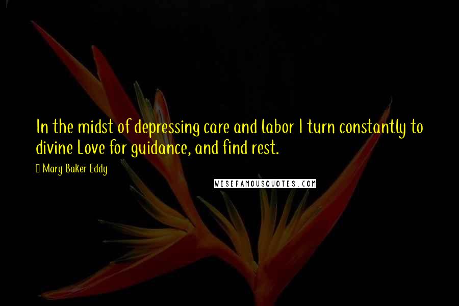 Mary Baker Eddy Quotes: In the midst of depressing care and labor I turn constantly to divine Love for guidance, and find rest.