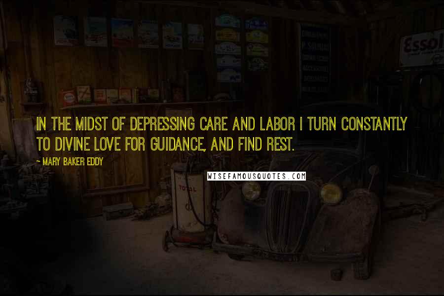 Mary Baker Eddy Quotes: In the midst of depressing care and labor I turn constantly to divine Love for guidance, and find rest.