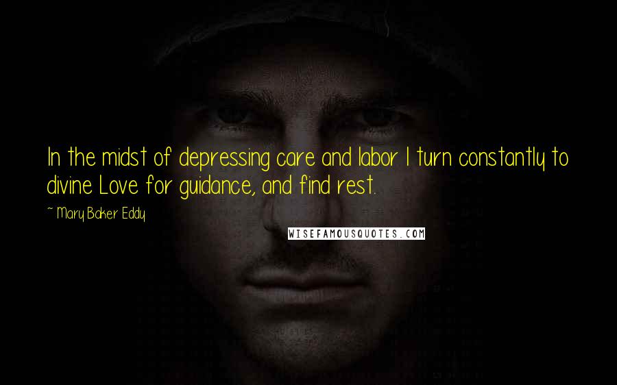 Mary Baker Eddy Quotes: In the midst of depressing care and labor I turn constantly to divine Love for guidance, and find rest.