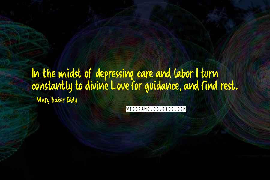 Mary Baker Eddy Quotes: In the midst of depressing care and labor I turn constantly to divine Love for guidance, and find rest.