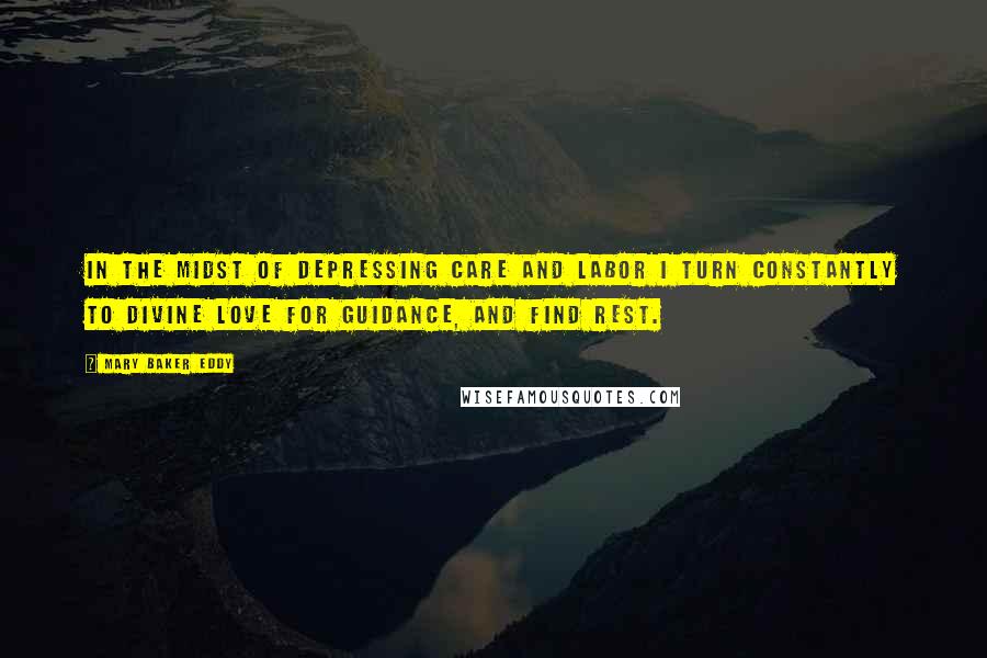 Mary Baker Eddy Quotes: In the midst of depressing care and labor I turn constantly to divine Love for guidance, and find rest.