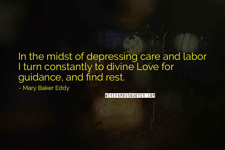 Mary Baker Eddy Quotes: In the midst of depressing care and labor I turn constantly to divine Love for guidance, and find rest.