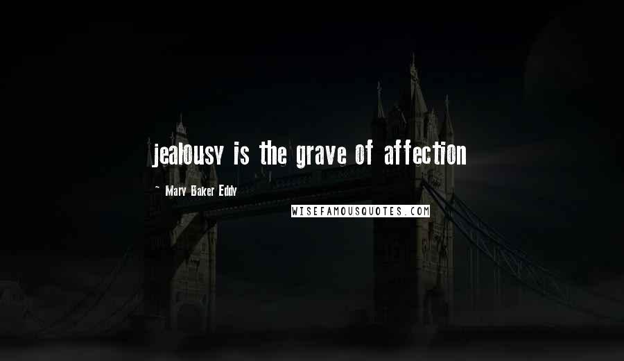 Mary Baker Eddy Quotes: jealousy is the grave of affection