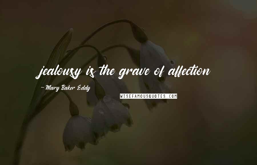 Mary Baker Eddy Quotes: jealousy is the grave of affection