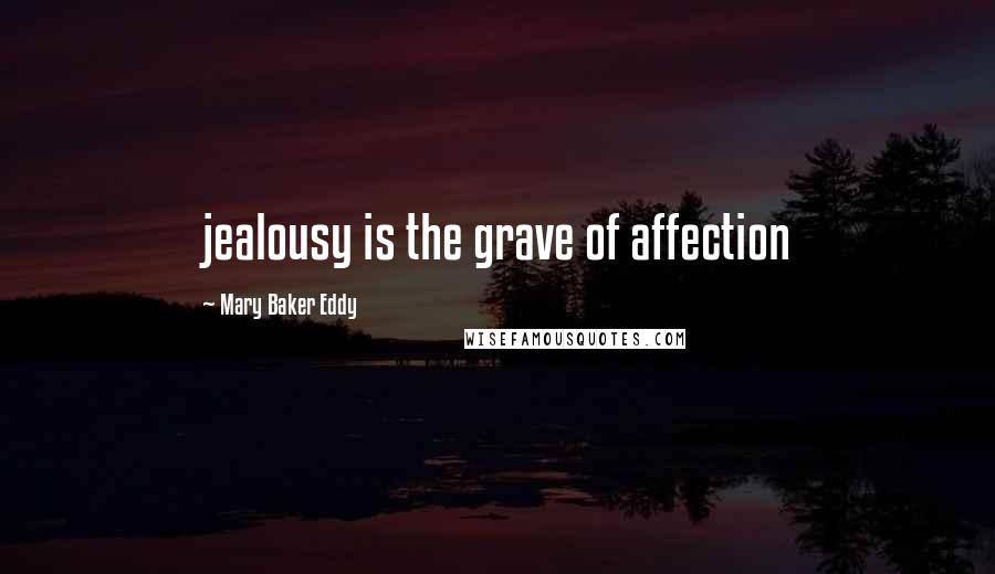 Mary Baker Eddy Quotes: jealousy is the grave of affection