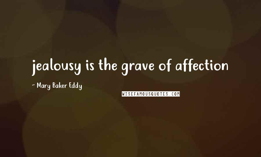 Mary Baker Eddy Quotes: jealousy is the grave of affection