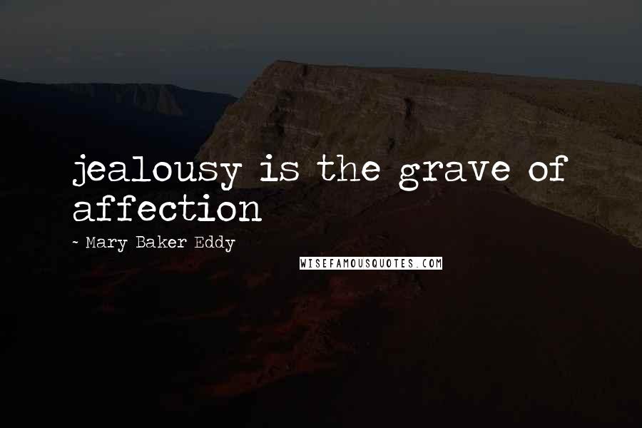 Mary Baker Eddy Quotes: jealousy is the grave of affection