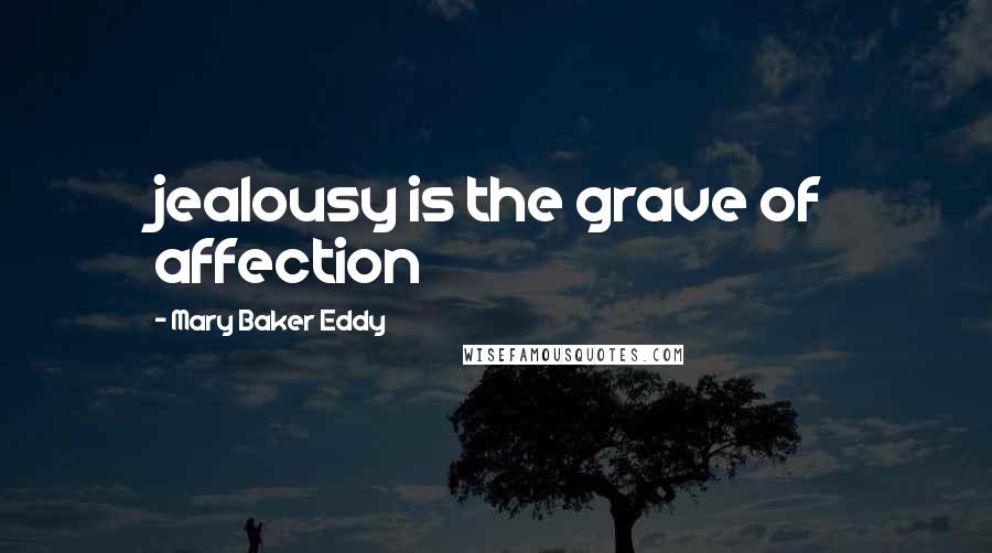 Mary Baker Eddy Quotes: jealousy is the grave of affection