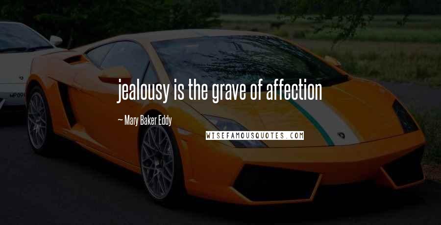 Mary Baker Eddy Quotes: jealousy is the grave of affection