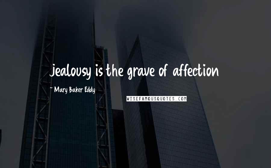 Mary Baker Eddy Quotes: jealousy is the grave of affection