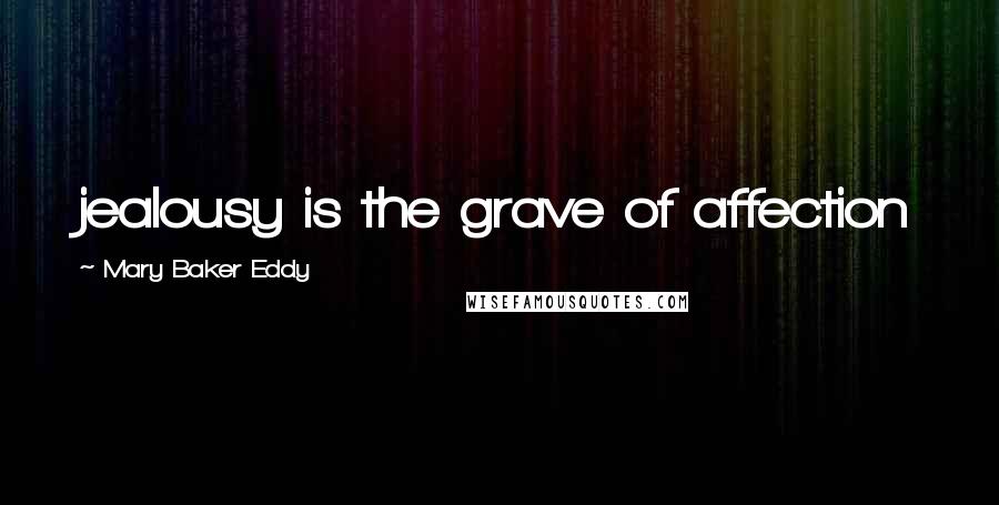Mary Baker Eddy Quotes: jealousy is the grave of affection