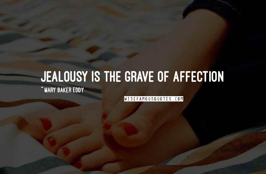 Mary Baker Eddy Quotes: jealousy is the grave of affection
