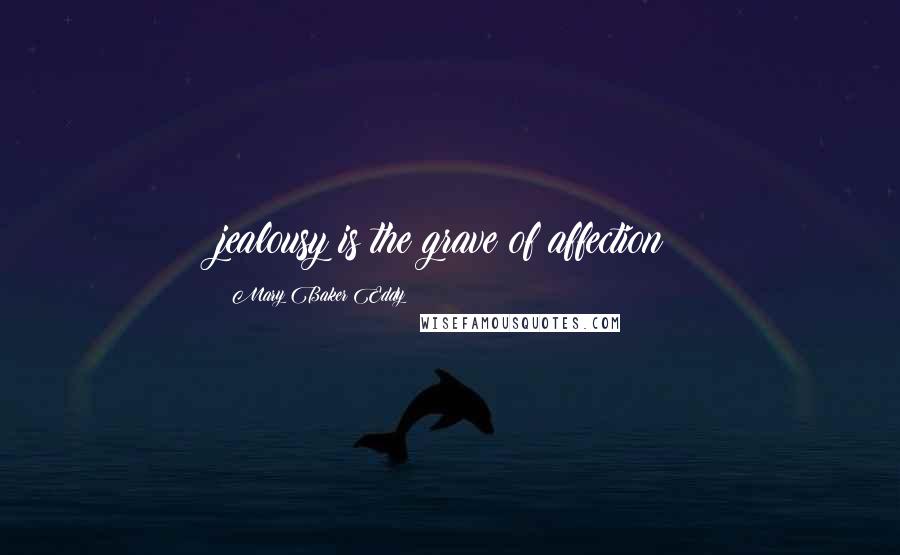 Mary Baker Eddy Quotes: jealousy is the grave of affection