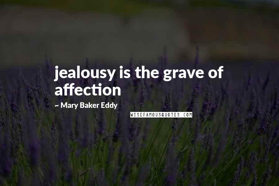 Mary Baker Eddy Quotes: jealousy is the grave of affection