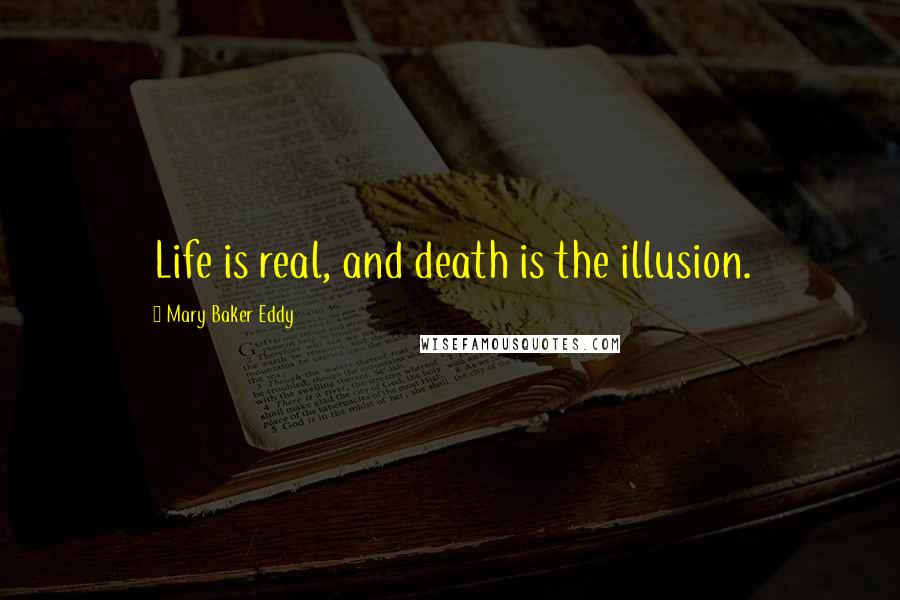 Mary Baker Eddy Quotes: Life is real, and death is the illusion.