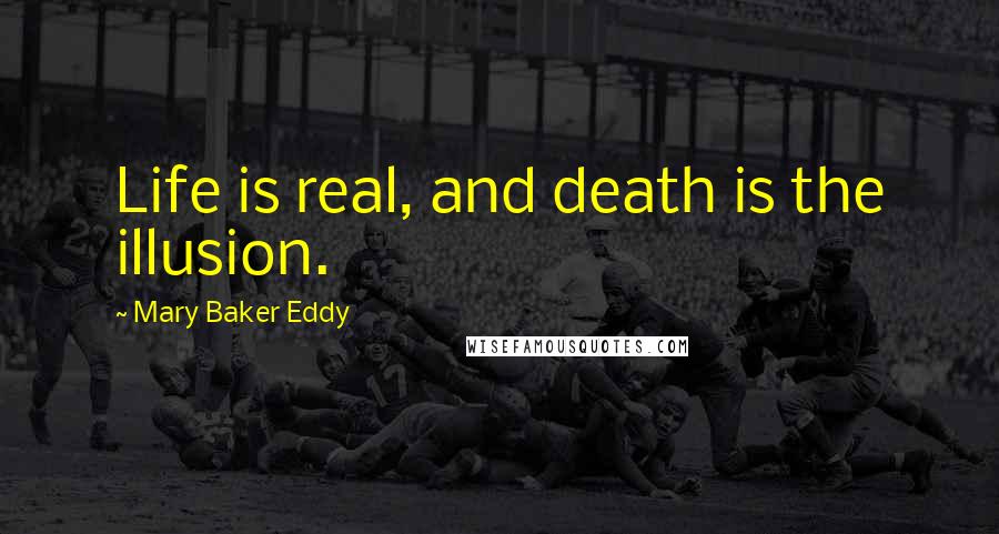 Mary Baker Eddy Quotes: Life is real, and death is the illusion.