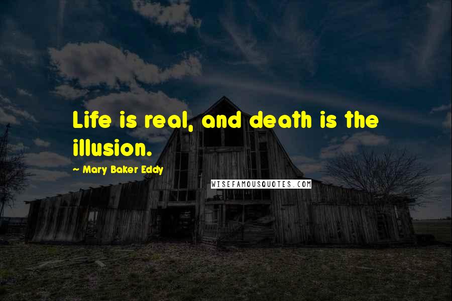 Mary Baker Eddy Quotes: Life is real, and death is the illusion.