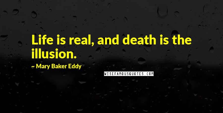 Mary Baker Eddy Quotes: Life is real, and death is the illusion.