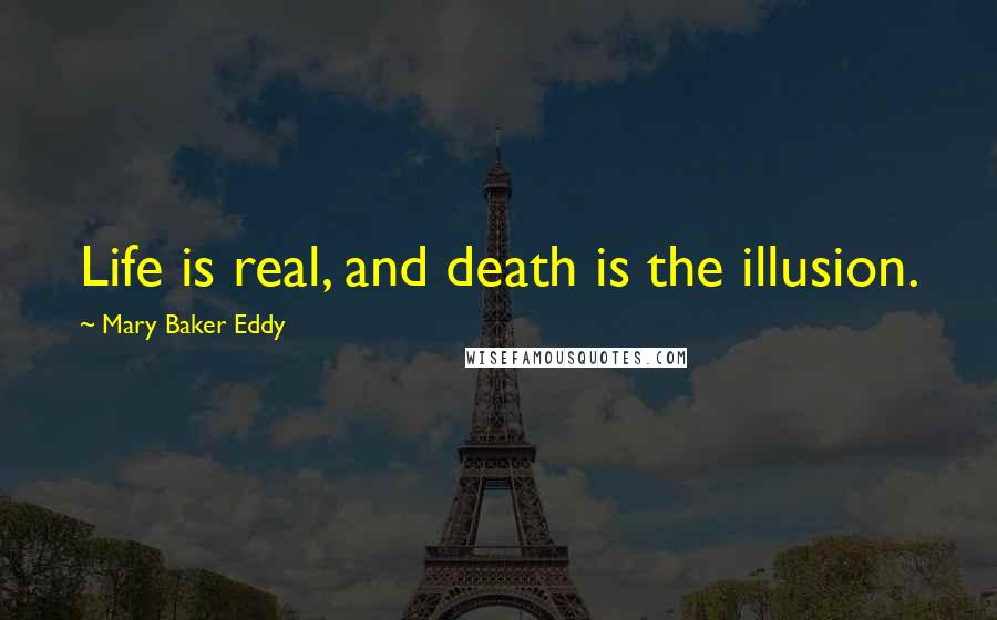 Mary Baker Eddy Quotes: Life is real, and death is the illusion.