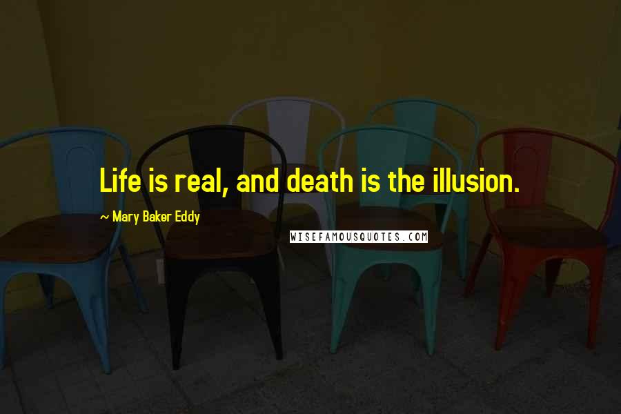 Mary Baker Eddy Quotes: Life is real, and death is the illusion.