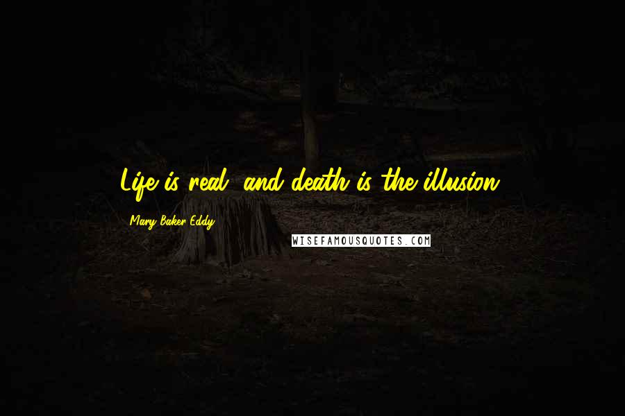 Mary Baker Eddy Quotes: Life is real, and death is the illusion.