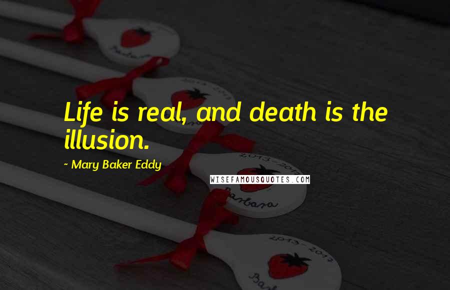 Mary Baker Eddy Quotes: Life is real, and death is the illusion.