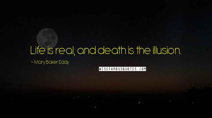 Mary Baker Eddy Quotes: Life is real, and death is the illusion.