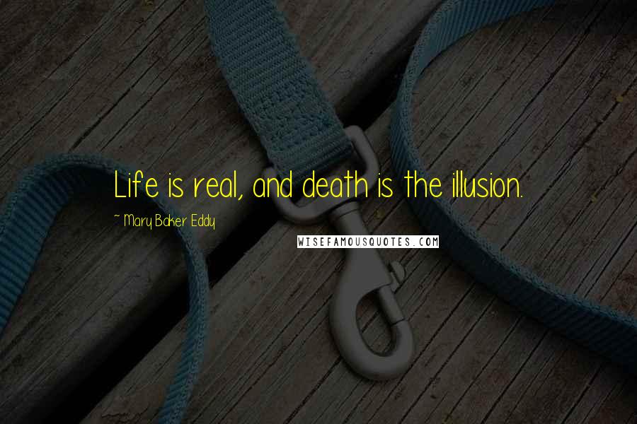 Mary Baker Eddy Quotes: Life is real, and death is the illusion.