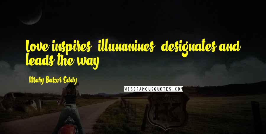Mary Baker Eddy Quotes: Love inspires, illummines, designates and leads the way.