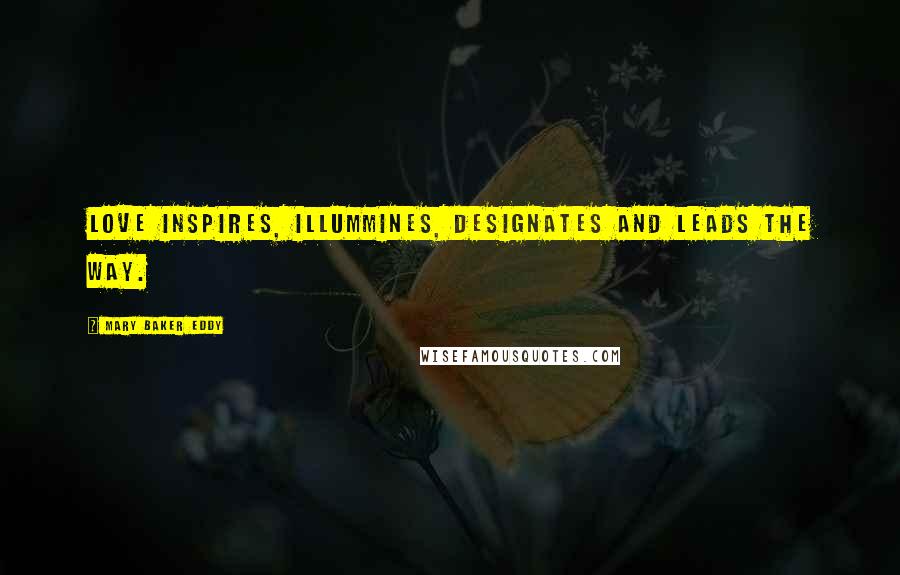 Mary Baker Eddy Quotes: Love inspires, illummines, designates and leads the way.