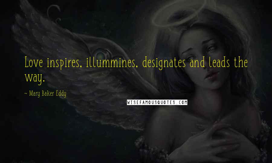 Mary Baker Eddy Quotes: Love inspires, illummines, designates and leads the way.