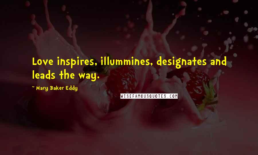 Mary Baker Eddy Quotes: Love inspires, illummines, designates and leads the way.
