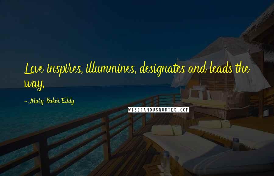 Mary Baker Eddy Quotes: Love inspires, illummines, designates and leads the way.