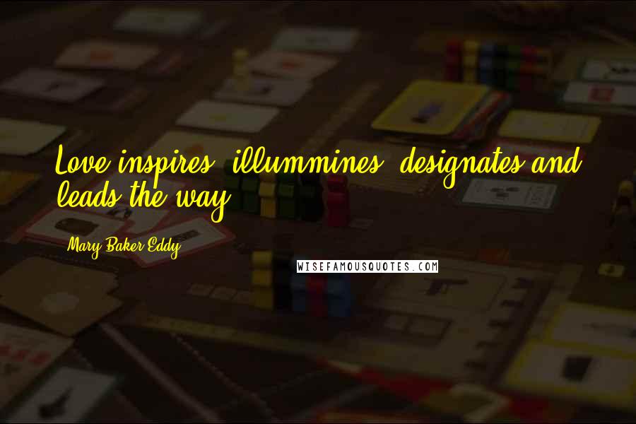 Mary Baker Eddy Quotes: Love inspires, illummines, designates and leads the way.