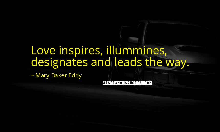 Mary Baker Eddy Quotes: Love inspires, illummines, designates and leads the way.