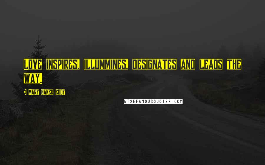 Mary Baker Eddy Quotes: Love inspires, illummines, designates and leads the way.