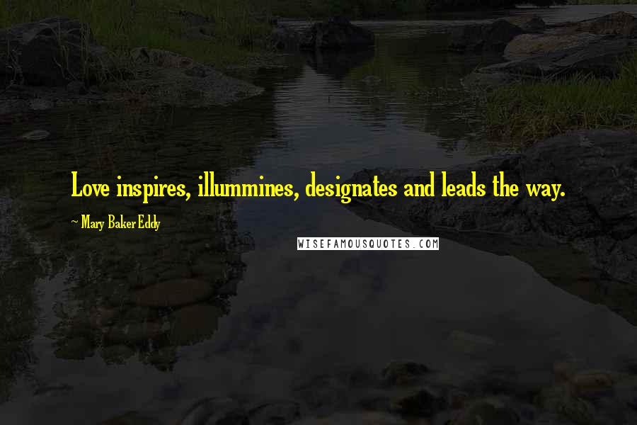 Mary Baker Eddy Quotes: Love inspires, illummines, designates and leads the way.