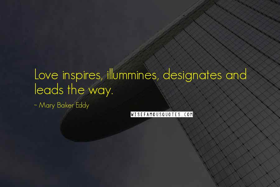 Mary Baker Eddy Quotes: Love inspires, illummines, designates and leads the way.