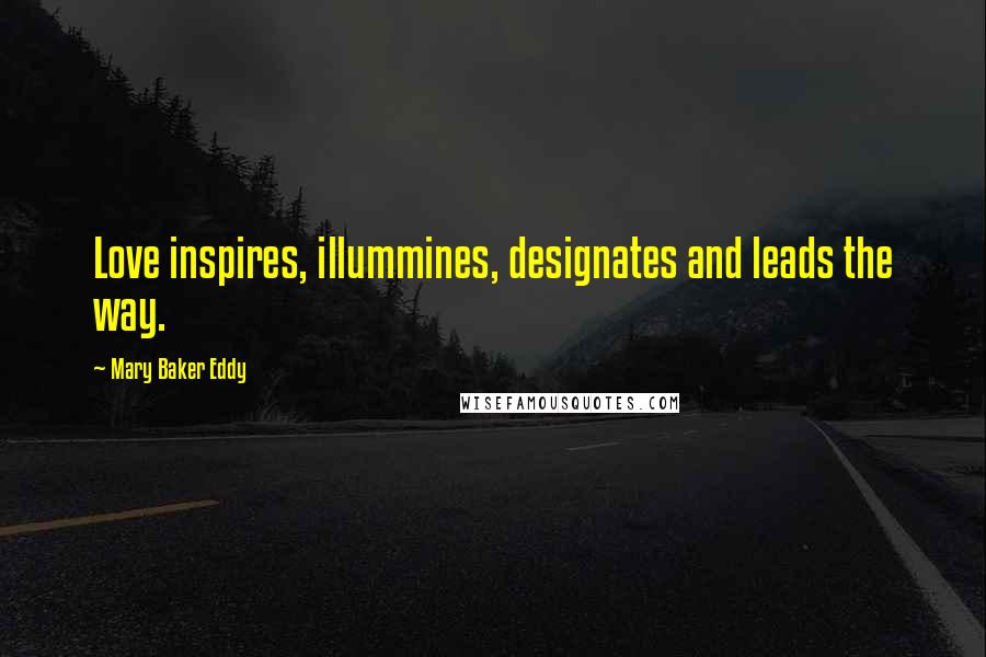 Mary Baker Eddy Quotes: Love inspires, illummines, designates and leads the way.