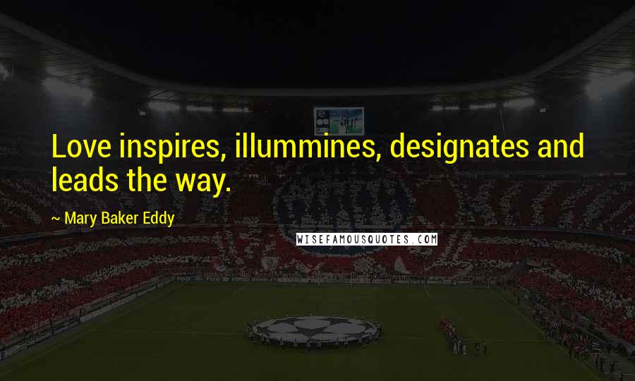 Mary Baker Eddy Quotes: Love inspires, illummines, designates and leads the way.