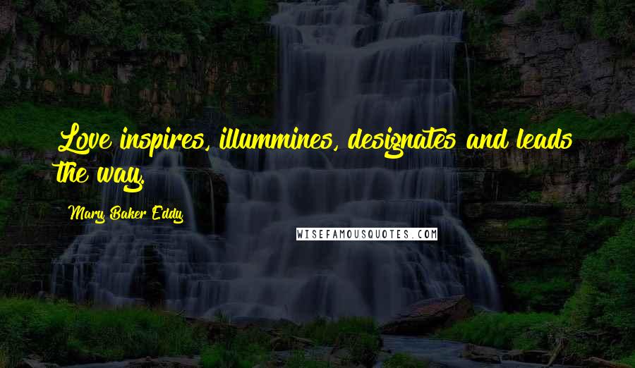 Mary Baker Eddy Quotes: Love inspires, illummines, designates and leads the way.