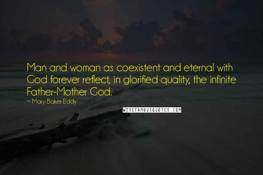 Mary Baker Eddy Quotes: Man and woman as coexistent and eternal with God forever reflect, in glorified quality, the infinite Father-Mother God.