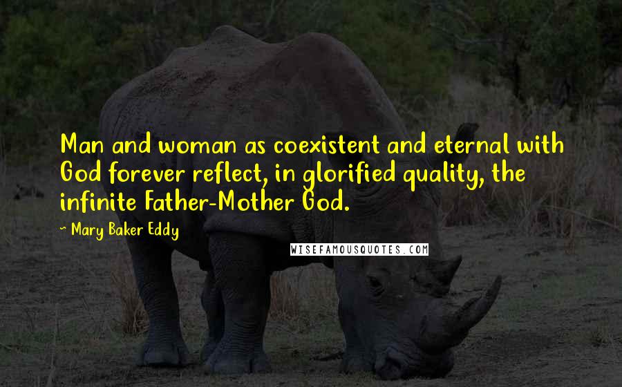 Mary Baker Eddy Quotes: Man and woman as coexistent and eternal with God forever reflect, in glorified quality, the infinite Father-Mother God.