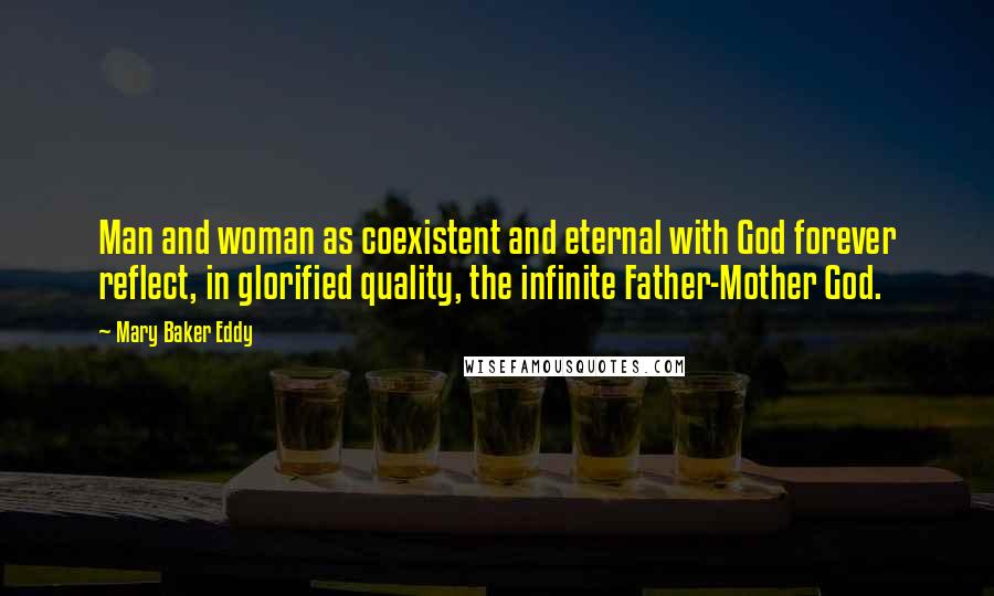 Mary Baker Eddy Quotes: Man and woman as coexistent and eternal with God forever reflect, in glorified quality, the infinite Father-Mother God.