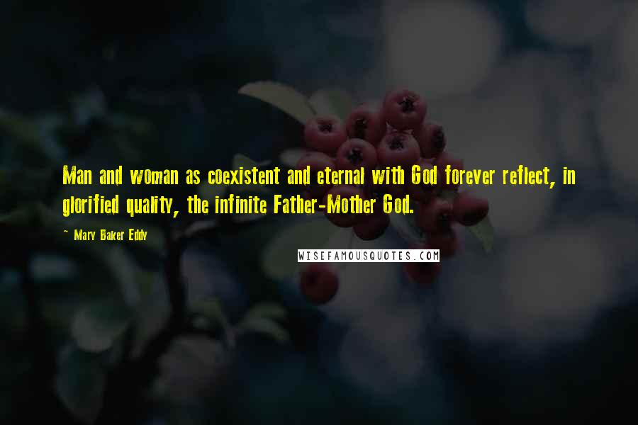 Mary Baker Eddy Quotes: Man and woman as coexistent and eternal with God forever reflect, in glorified quality, the infinite Father-Mother God.