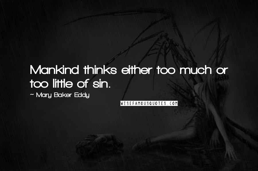 Mary Baker Eddy Quotes: Mankind thinks either too much or too little of sin.