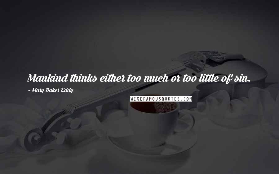 Mary Baker Eddy Quotes: Mankind thinks either too much or too little of sin.