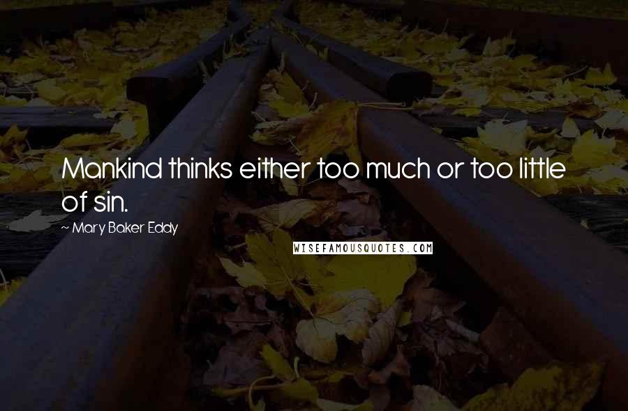 Mary Baker Eddy Quotes: Mankind thinks either too much or too little of sin.