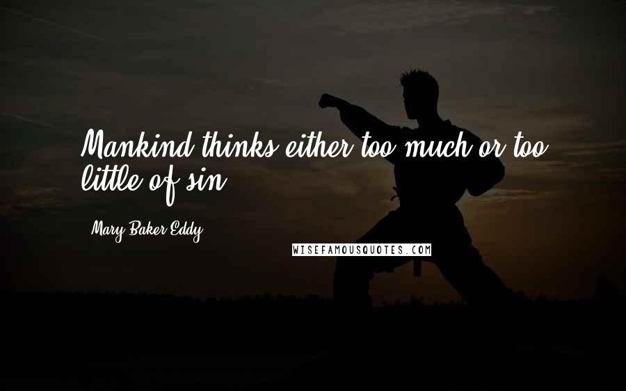 Mary Baker Eddy Quotes: Mankind thinks either too much or too little of sin.